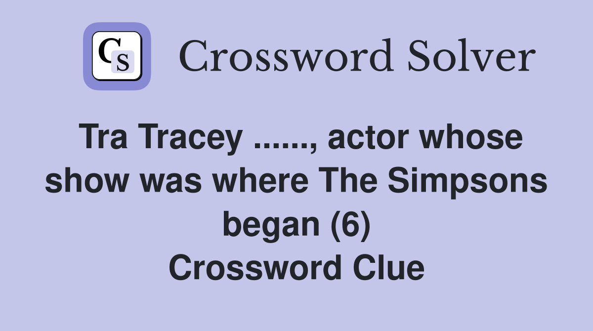 Tra Tracey..., actor whose show was where The Simpsons began (6